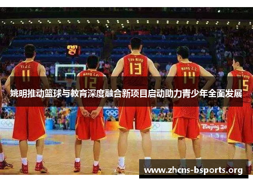 姚明推动篮球与教育深度融合新项目启动助力青少年全面发展 姚明推动篮球与教育深度融合新项目启动助力青少年全面发展