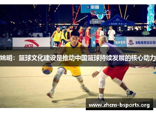 姚明:篮球文化建设是推动中国篮球持续发展的核心动力 姚明:篮球文化建设是推动中国篮球持续发展的核心动力