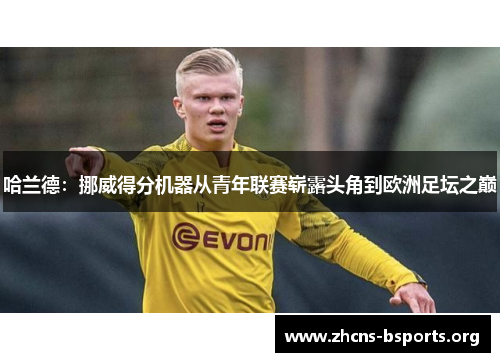 哈兰德：挪威得分机器从青年联赛崭露头角到欧洲足坛之巅
