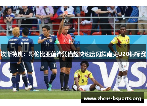 埃斯特班:哥伦比亚前锋凭借超快速度闪耀南美U20锦标赛 埃斯特班:哥伦比亚前锋凭借超快速度闪耀南美U20锦标赛