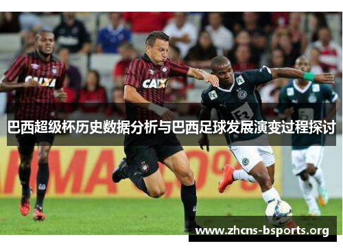 巴西超级杯历史数据分析与巴西足球发展演变过程探讨 巴西超级杯历史数据分析与巴西足球发展演变过程探讨