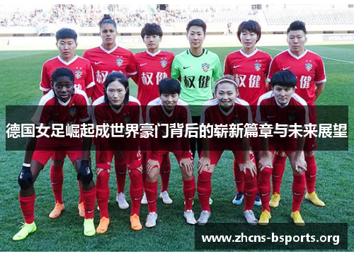 德国女足崛起成世界豪门背后的崭新篇章与未来展望 德国女足崛起成世界豪门背后的崭新篇章与未来展望