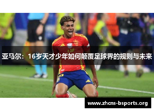 亚马尔:16岁天才少年如何颠覆足球界的规则与未来 亚马尔:16岁天才少年如何颠覆足球界的规则与未来