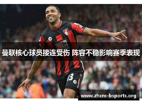 曼联核心球员接连受伤 阵容不稳影响赛季表现 曼联核心球员接连受伤 阵容不稳影响赛季表现