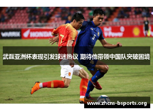 武磊亚洲杯表现引发球迷热议 期待他带领中国队突破困境