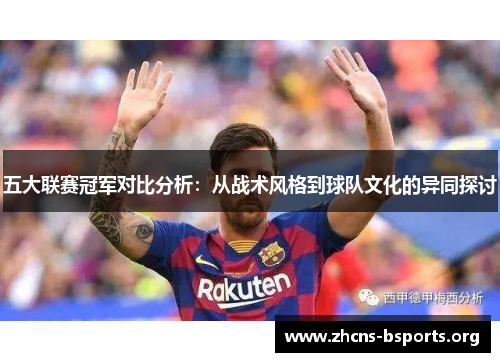 五大联赛冠军对比分析:从战术风格到球队文化的异同探讨 五大联赛冠军对比分析:从战术风格到球队文化的异同探讨