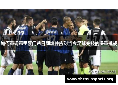 如何重现意甲豪门昔日辉煌并应对当今足球竞技的多重挑战 如何重现意甲豪门昔日辉煌并应对当今足球竞技的多重挑战