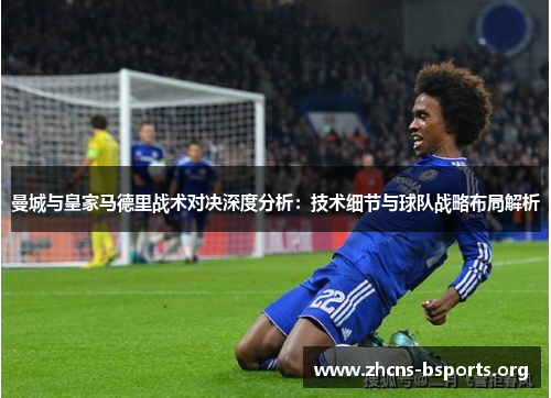 曼城与皇家马德里战术对决深度分析:技术细节与球队战略布局解析 曼城与皇家马德里战术对决深度分析:技术细节与球队战略布局解析