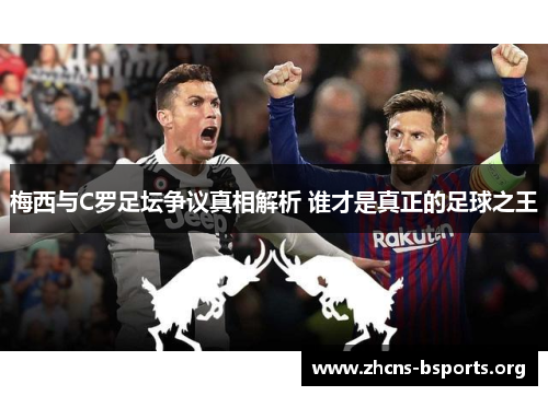 梅西与C罗足坛争议真相解析 谁才是真正的足球之王