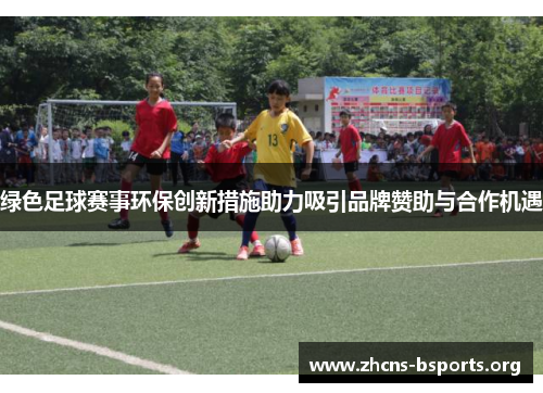 绿色足球赛事环保创新措施助力吸引品牌赞助与合作机遇 绿色足球赛事环保创新措施助力吸引品牌赞助与合作机遇