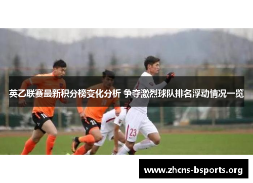 英乙联赛最新积分榜变化分析 争夺激烈球队排名浮动情况一览
