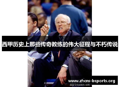 西甲历史上那些传奇教练的伟大征程与不朽传说 西甲历史上那些传奇教练的伟大征程与不朽传说