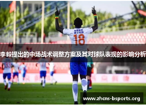 李毅提出的中场战术调整方案及其对球队表现的影响分析 李毅提出的中场战术调整方案及其对球队表现的影响分析