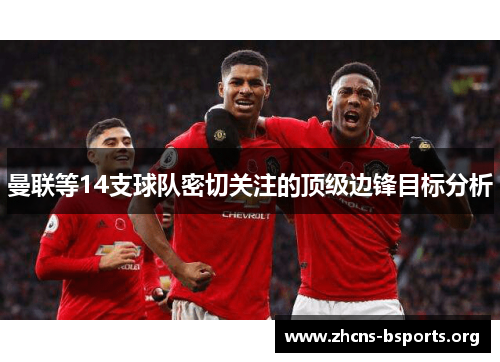 曼联等14支球队密切关注的顶级边锋目标分析 曼联等14支球队密切关注的顶级边锋目标分析
