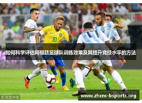 如何科学评估阿根廷足球队训练效果及其提升竞技水平的方法
