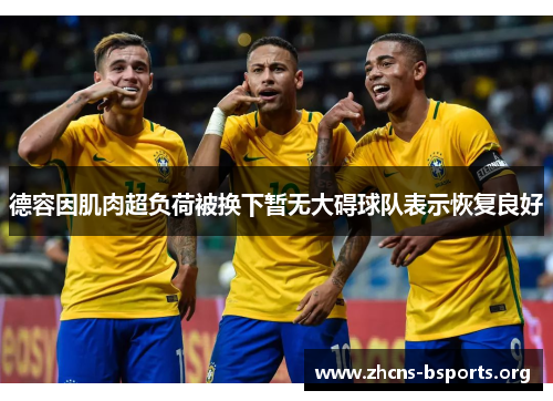 德容因肌肉超负荷被换下暂无大碍球队表示恢复良好 德容因肌肉超负荷被换下暂无大碍球队表示恢复良好