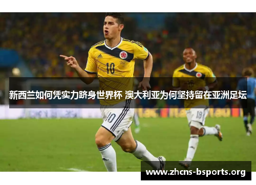 新西兰如何凭实力跻身世界杯 澳大利亚为何坚持留在亚洲足坛 新西兰如何凭实力跻身世界杯 澳大利亚为何坚持留在亚洲足坛