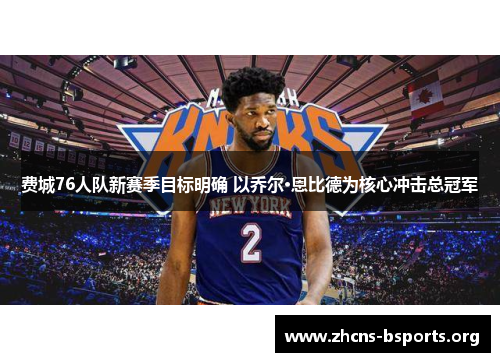 费城76人队新赛季目标明确 以乔尔·恩比德为核心冲击总冠军 费城76人队新赛季目标明确 以乔尔·恩比德为核心冲击总冠军