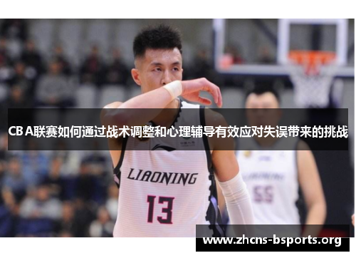 CBA联赛如何通过战术调整和心理辅导有效应对失误带来的挑战