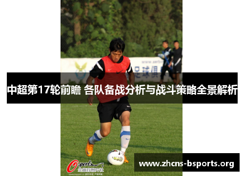 中超第17轮前瞻 各队备战分析与战斗策略全景解析 中超第17轮前瞻 各队备战分析与战斗策略全景解析