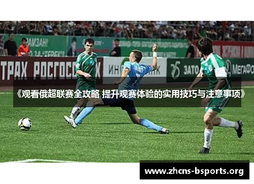 《观看俄超联赛全攻略 提升观赛体验的实用技巧与注意事项》 《观看俄超联赛全攻略 提升观赛体验的实用技巧与注意事项》