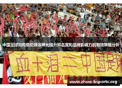 中国足球如何借助媒体曝光提升知名度和品牌影响力的有效策略分析 中国足球如何借助媒体曝光提升知名度和品牌影响力的有效策略分析