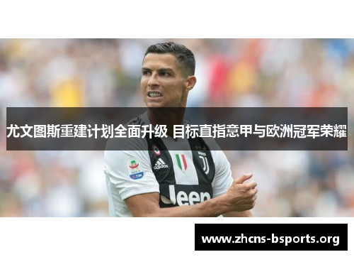 尤文图斯重建计划全面升级 目标直指意甲与欧洲冠军荣耀 尤文图斯重建计划全面升级 目标直指意甲与欧洲冠军荣耀