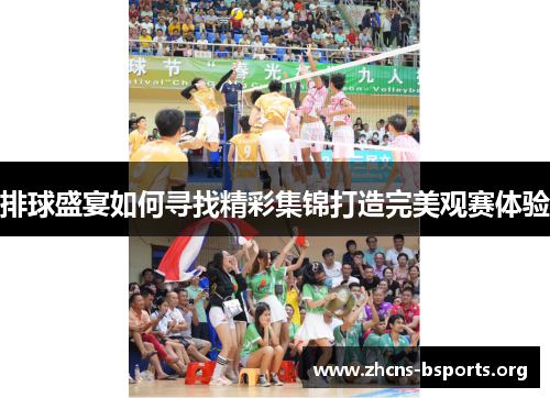 排球盛宴如何寻找精彩集锦打造完美观赛体验 排球盛宴如何寻找精彩集锦打造完美观赛体验