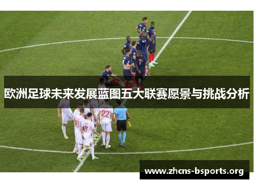 欧洲足球未来发展蓝图五大联赛愿景与挑战分析