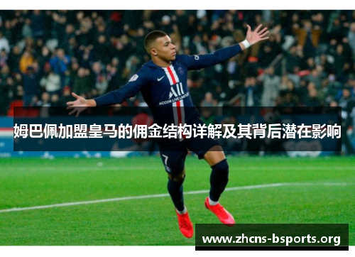 姆巴佩加盟皇马的佣金结构详解及其背后潜在影响 姆巴佩加盟皇马的佣金结构详解及其背后潜在影响