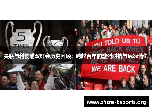 曼联与利物浦双红会历史回顾:跨越百年的激烈对抗与恩怨情仇 曼联与利物浦双红会历史回顾:跨越百年的激烈对抗与恩怨情仇