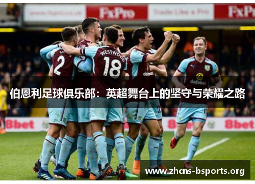 伯恩利足球俱乐部:英超舞台上的坚守与荣耀之路 伯恩利足球俱乐部:英超舞台上的坚守与荣耀之路
