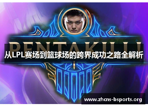 从LPL赛场到篮球场的跨界成功之路全解析 从LPL赛场到篮球场的跨界成功之路全解析