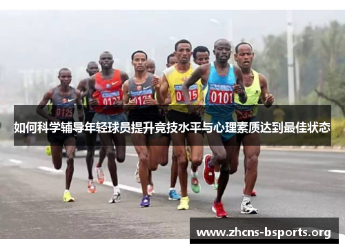 如何科学辅导年轻球员提升竞技水平与心理素质达到最佳状态