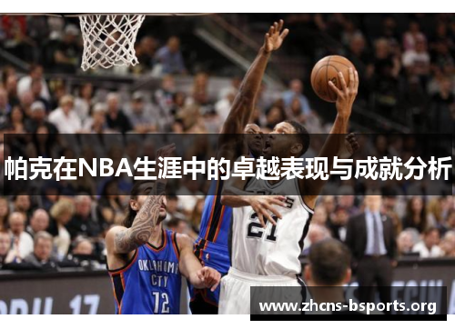帕克在NBA生涯中的卓越表现与成就分析 帕克在NBA生涯中的卓越表现与成就分析