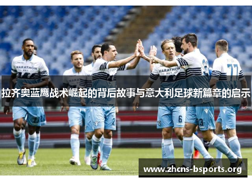 拉齐奥蓝鹰战术崛起的背后故事与意大利足球新篇章的启示