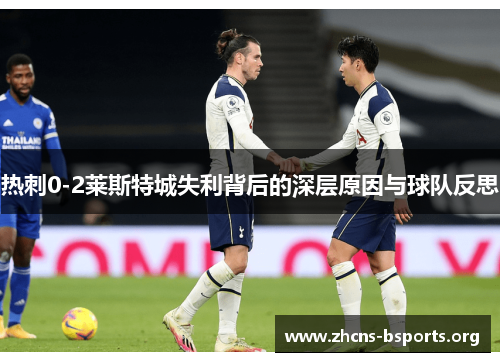 热刺0-2莱斯特城失利背后的深层原因与球队反思