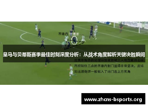 皇马与贝蒂斯赛季最佳时刻深度分析:从战术角度解析关键决胜瞬间 皇马与贝蒂斯赛季最佳时刻深度分析:从战术角度解析关键决胜瞬间