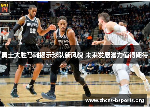勇士大胜马刺揭示球队新风貌 未来发展潜力值得期待