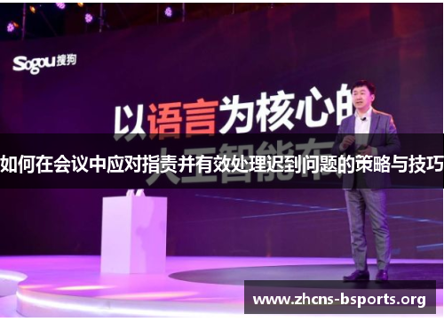 如何在会议中应对指责并有效处理迟到问题的策略与技巧 如何在会议中应对指责并有效处理迟到问题的策略与技巧