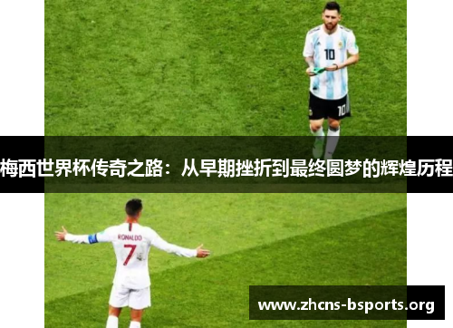 梅西世界杯传奇之路:从早期挫折到最终圆梦的辉煌历程 梅西世界杯传奇之路:从早期挫折到最终圆梦的辉煌历程