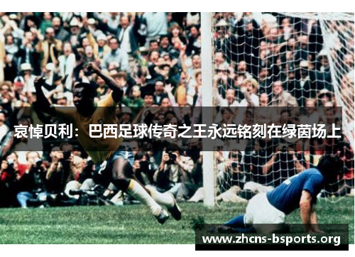 哀悼贝利:巴西足球传奇之王永远铭刻在绿茵场上 哀悼贝利:巴西足球传奇之王永远铭刻在绿茵场上