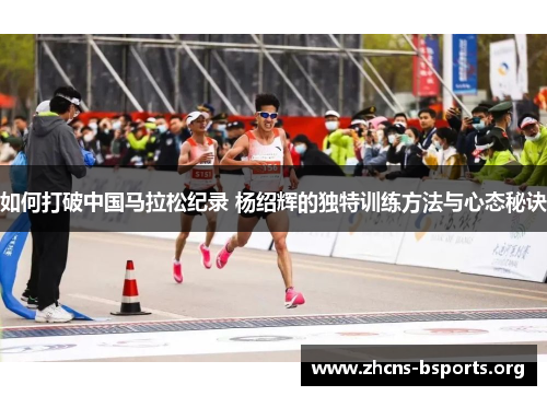 如何打破中国马拉松纪录 杨绍辉的独特训练方法与心态秘诀 如何打破中国马拉松纪录 杨绍辉的独特训练方法与心态秘诀