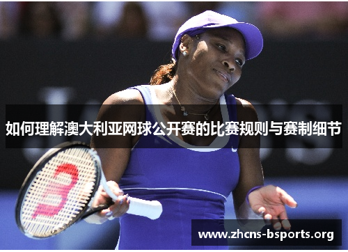 如何理解澳大利亚网球公开赛的比赛规则与赛制细节 如何理解澳大利亚网球公开赛的比赛规则与赛制细节