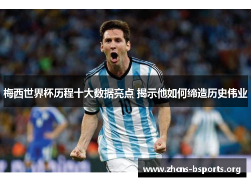 梅西世界杯历程十大数据亮点 揭示他如何缔造历史伟业 梅西世界杯历程十大数据亮点 揭示他如何缔造历史伟业