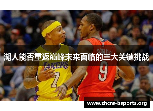 湖人能否重返巅峰未来面临的三大关键挑战 湖人能否重返巅峰未来面临的三大关键挑战