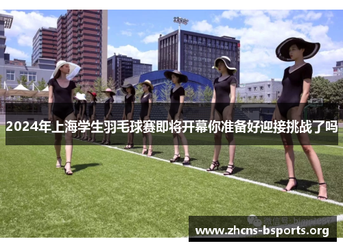 2024年上海学生羽毛球赛即将开幕你准备好迎接挑战了吗