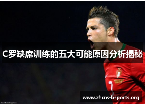 C罗缺席训练的五大可能原因分析揭秘 C罗缺席训练的五大可能原因分析揭秘