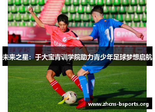 未来之星：于大宝青训学院助力青少年足球梦想启航
