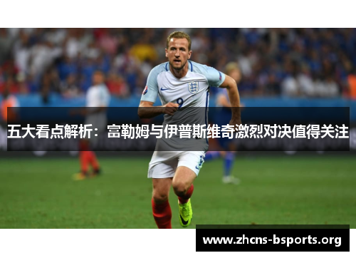 五大看点解析：富勒姆与伊普斯维奇激烈对决值得关注